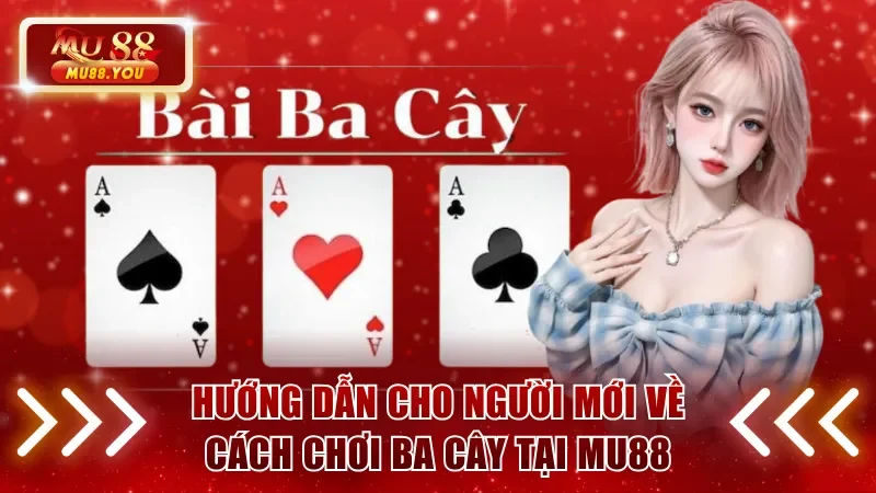 Hướng dẫn cho người mới về cách chơi ba cây tại MU88