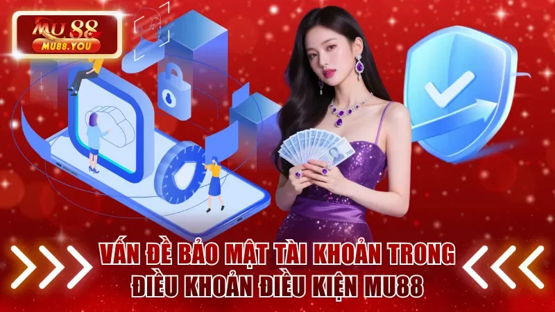 Vấn đề bảo mật tài khoản trong điều khoản điều kiện MU88